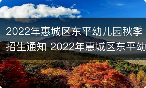 2022年惠城区东平幼儿园秋季招生通知 2022年惠城区东平幼儿园秋季招生通知公告