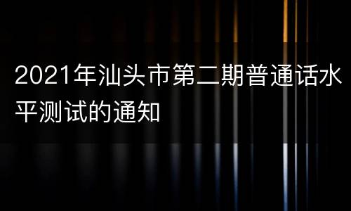 2021年汕头市第二期普通话水平测试的通知