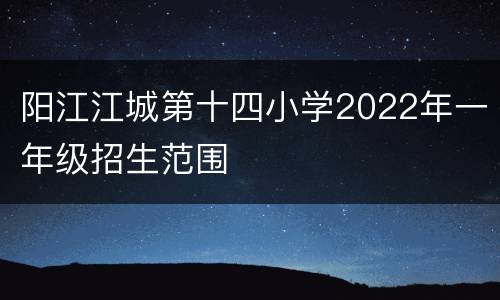 阳江江城第十四小学2022年一年级招生范围