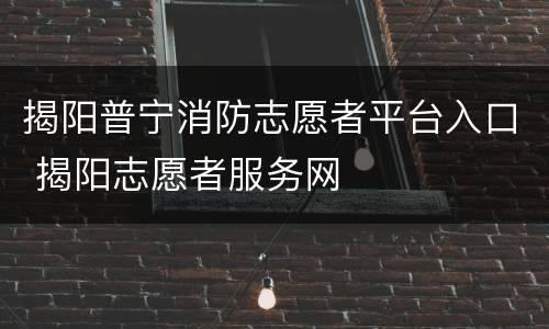 揭阳普宁消防志愿者平台入口 揭阳志愿者服务网