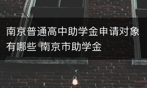 南京普通高中助学金申请对象有哪些 南京市助学金
