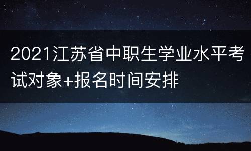 2021江苏省中职生学业水平考试对象+报名时间安排