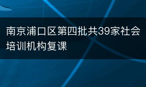 南京浦口区第四批共39家社会培训机构复课