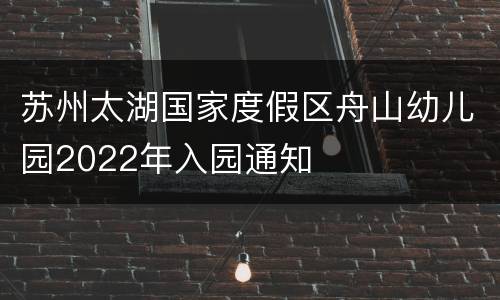 苏州太湖国家度假区舟山幼儿园2022年入园通知
