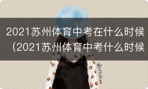 2021苏州体育中考在什么时候（2021苏州体育中考什么时候考）