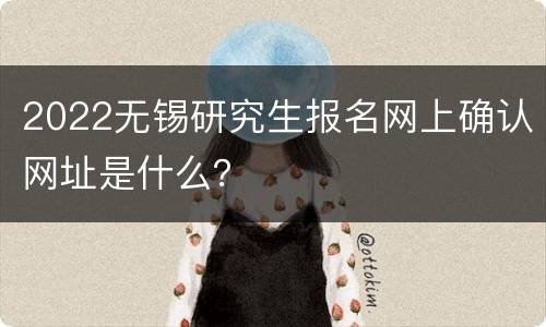 2022无锡研究生报名网上确认网址是什么？