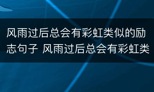 风雨过后总会有彩虹类似的励志句子 风雨过后总会有彩虹类似的励志句子图片