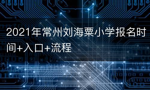 2021年常州刘海粟小学报名时间+入口+流程
