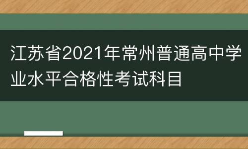 江苏省2021年常州普通高中学业水平合格性考试科目