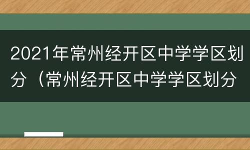 2021年常州经开区中学学区划分（常州经开区中学学区划分2020）