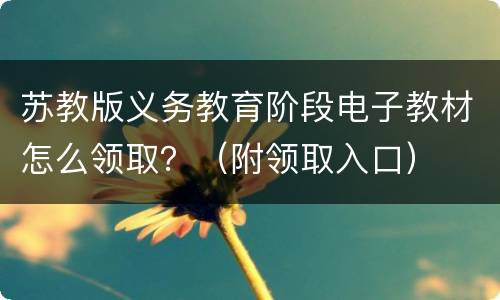 苏教版义务教育阶段电子教材怎么领取？（附领取入口）