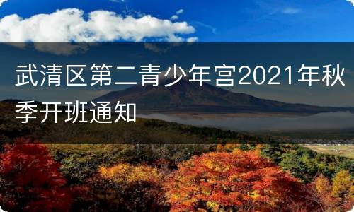 武清区第二青少年宫2021年秋季开班通知