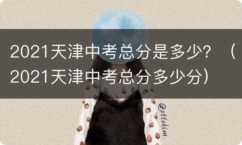 2021天津中考总分是多少？（2021天津中考总分多少分）