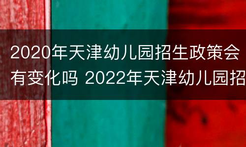 2020年天津幼儿园招生政策会有变化吗 2022年天津幼儿园招生政策