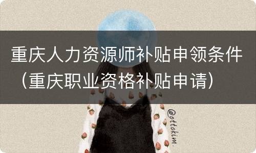 重庆人力资源师补贴申领条件（重庆职业资格补贴申请）