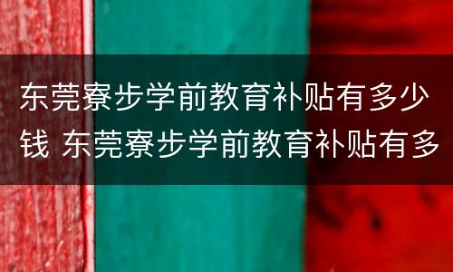 东莞寮步学前教育补贴有多少钱 东莞寮步学前教育补贴有多少钱一年