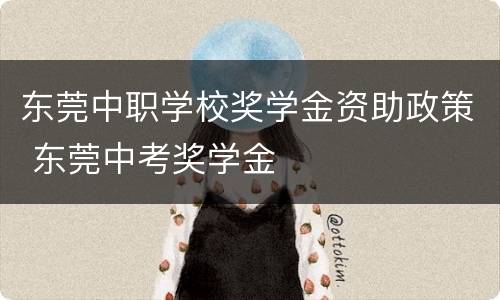 东莞中职学校奖学金资助政策 东莞中考奖学金