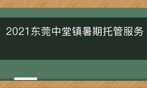 2021东莞中堂镇暑期托管服务