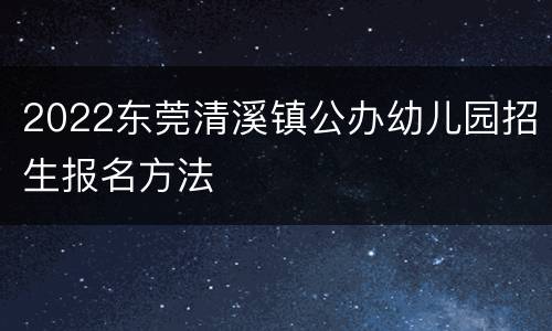 2022东莞清溪镇公办幼儿园招生报名方法