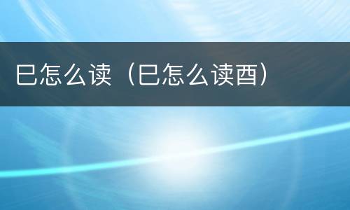 巳怎么读（巳怎么读酉）
