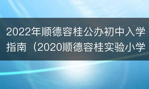 2022年顺德容桂公办初中入学指南（2020顺德容桂实验小学招生表）