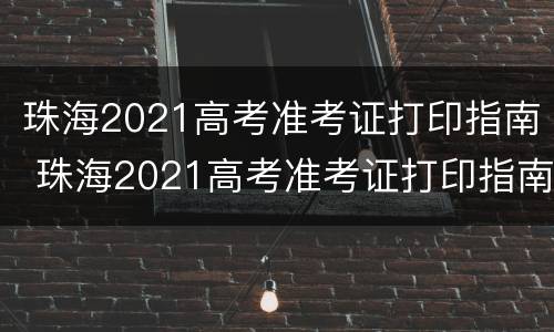 珠海2021高考准考证打印指南 珠海2021高考准考证打印指南图片