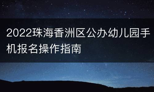 2022珠海香洲区公办幼儿园手机报名操作指南