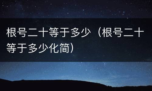 根号二十等于多少（根号二十等于多少化简）