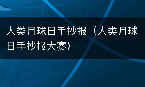 人类月球日手抄报（人类月球日手抄报大赛）