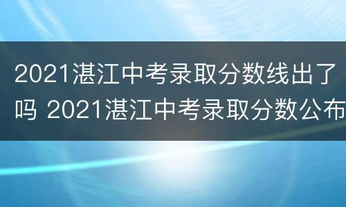 2021湛江中考录取分数线出了吗 2021湛江中考录取分数公布