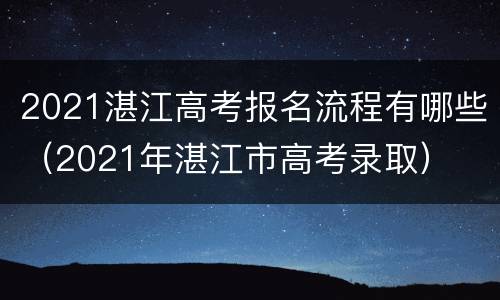 2021湛江高考报名流程有哪些（2021年湛江市高考录取）