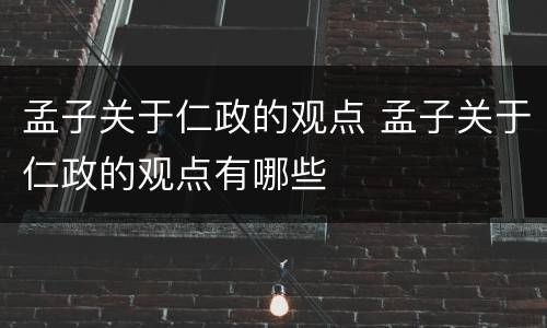 孟子关于仁政的观点 孟子关于仁政的观点有哪些