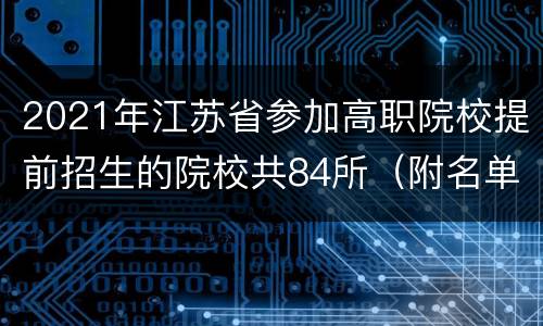 2021年江苏省参加高职院校提前招生的院校共84所（附名单）