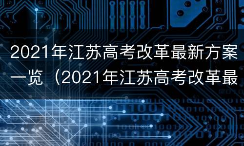 2021年江苏高考改革最新方案一览（2021年江苏高考改革最新方案一览表）