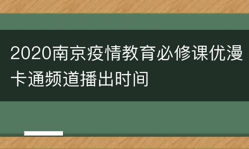 2020南京疫情教育必修课优漫卡通频道播出时间