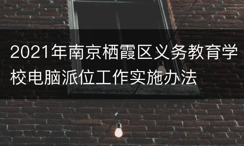 2021年南京栖霞区义务教育学校电脑派位工作实施办法