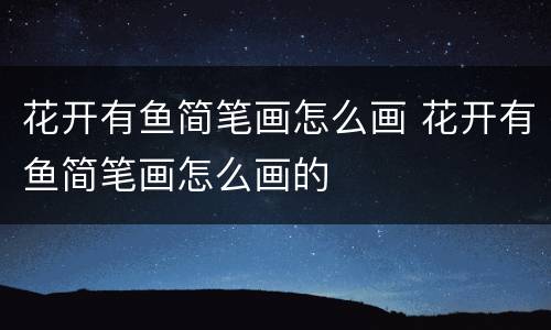 花开有鱼简笔画怎么画 花开有鱼简笔画怎么画的