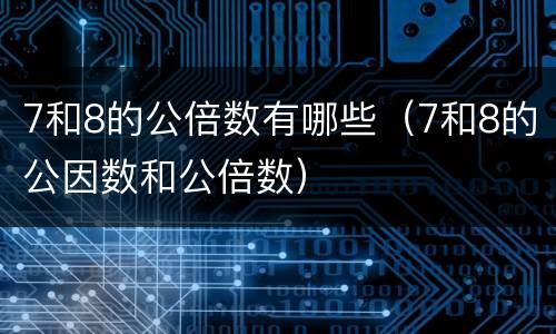7和8的公倍数有哪些（7和8的公因数和公倍数）