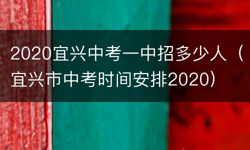 2020宜兴中考一中招多少人（宜兴市中考时间安排2020）