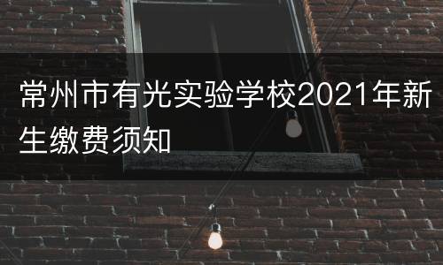 常州市有光实验学校2021年新生缴费须知