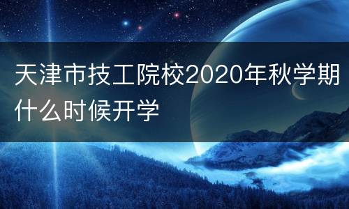 天津市技工院校2020年秋学期什么时候开学