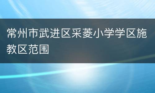 常州市武进区采菱小学学区施教区范围