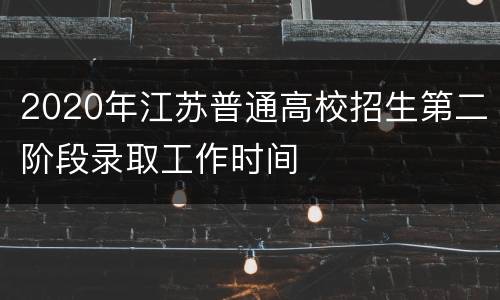 2020年江苏普通高校招生第二阶段录取工作时间