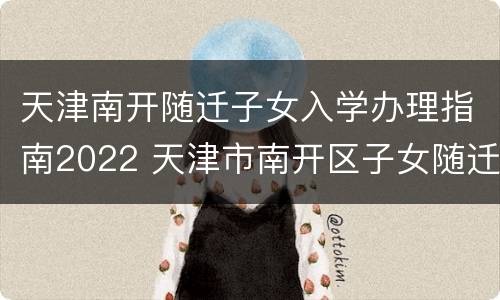 天津南开随迁子女入学办理指南2022 天津市南开区子女随迁办理流程