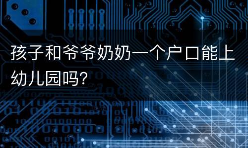 孩子和爷爷奶奶一个户口能上幼儿园吗？