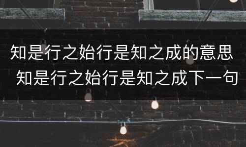 知是行之始行是知之成的意思 知是行之始行是知之成下一句