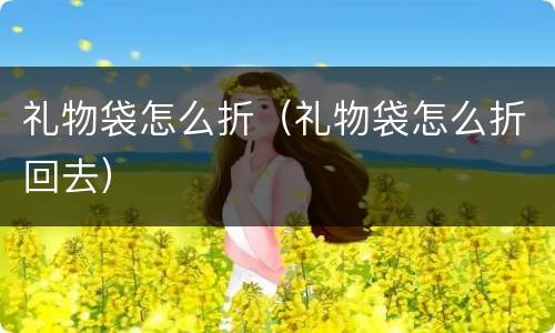 礼物袋怎么折（礼物袋怎么折回去）