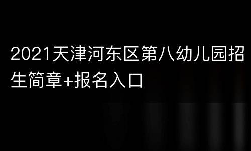 2021天津河东区第八幼儿园招生简章+报名入口