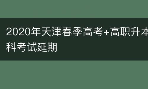 2020年天津春季高考+高职升本科考试延期