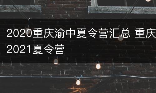 2020重庆渝中夏令营汇总 重庆2021夏令营